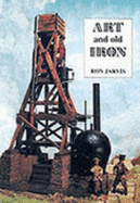 Art and Old Iron: A Three Dimensional View of the Industrial Revolution - Jarvis, Ronald