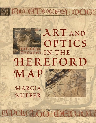 Art and Optics in the Hereford Map: An English Mappa Mundi, c. 1300 - Kupfer, Marcia