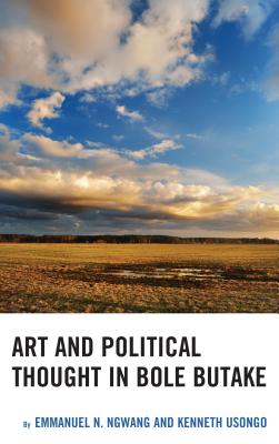 Art and Political Thought in Bole Butake - Ngwang, Emmanuel, and Usongo, Kenneth