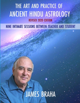 Art and Practice of Ancient Hindu Astrology: Nine Intimate Sessions Between Teacher and Student - Braha, James