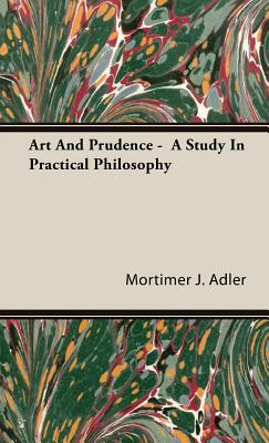 Art And Prudence - A Study In Practical Philosophy - Adler, Mortimer J