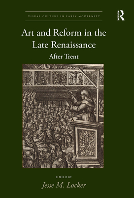 Art and Reform in the Late Renaissance: After Trent - Locker, Jesse M. (Editor)