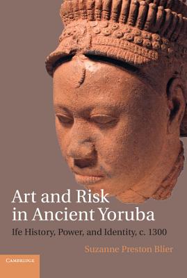Art and Risk in Ancient Yoruba: Ife History, Power, and Identity, C. 1300 - Blier, Suzanne Preston