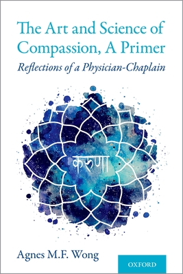 Art and Science of Compassion, a Primer: Reflections of a Physician-Chaplain - Wong, Agnes M F, and Joan, Roshi (Foreword by)
