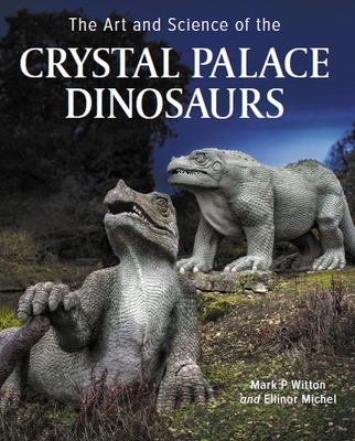 Art and Science of the Crystal Palace Dinosaurs - Witton, Mark, and Michel, Ellinor