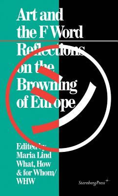 Art and the F Word - Reflections on the Browning of Europe - Lind, Maria, and Whom/whw, What How & For