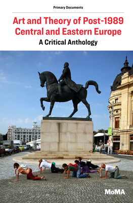 Art and Theory of Post-1989 Central and Eastern Europe: A Critical Anthology - Janevski, Ana (Editor), and Marcoci, Roxana (Editor), and Nouril, Ksenia (Editor)