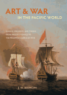 Art and War in the Pacific World: Making, Breaking, and Taking from Anson's Voyage to the Philippine-American War