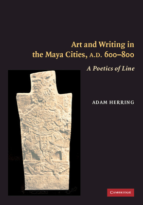 Art and Writing in the Maya Cities, AD 600-800 - Herring, Adam