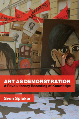 Art as Demonstration: A Revolutionary Recasting of Knowledge - Spieker, Sven