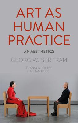 Art as Human Practice: An Aesthetics - Bertram, Georg W, and Ross, Nathan (Translated by)