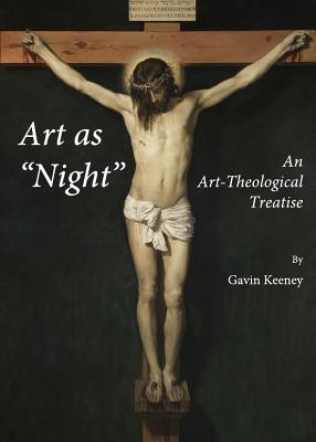 Art as "Night": An Art-Theological Treatise - Keeney, Gavin