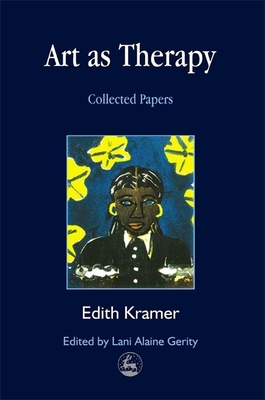 Art as Therapy: Collected Papers - Kramer, Edith, and Gerity, Lani (Foreword by)