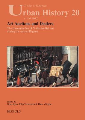 Art Auctions and Dealers: The Dissemination of Netherlandish Art During the Ancien Regime - Lyna, Dries (Editor), and Vermeylen, Filip (Editor), and Vlieghe, Hans, Professor (Editor)