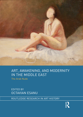 Art, Awakening, and Modernity in the Middle East: The Arab Nude - Esanu, Octavian (Editor)