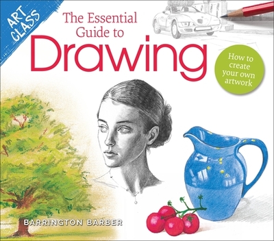 Art Class: The Essential Guide to Drawing: How to Create Your Own Artwork - Barber, Barrington