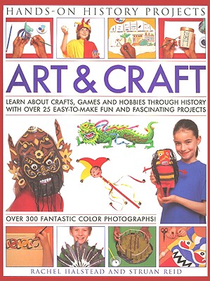 Art & Craft: Learn about Crafts, Games and Hobbies Through History with Over 25 Easy-To-Make Fun and Fascinating Projects - Reid, Struan, and Halstead, Rachel