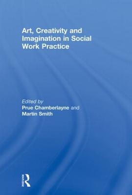 Art, Creativity and Imagination in Social Work Practice - Chamberlayne, Prue (Editor), and Smith, Martin (Editor)