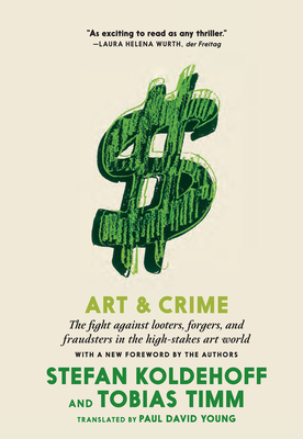 Art & Crime: The Fight Against Looters, Forgers, and Fraudsters in the High-Stakes Art World - Koldehoff, Stefan, and Timm, Tobias, and Young, Paul David (Translated by)