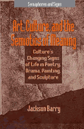 Art, Culture and the Semiotics of Meaning: Culture's Changing Signs of Life in Poetry, Drama, Painting and Sculpture