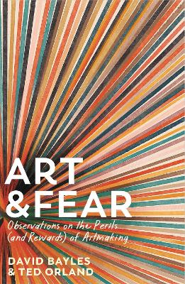 Art & Fear: Observations on the Perils (and Rewards) of Artmaking - Bayles, David, and Orland, Ted