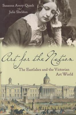 Art for the Nation: The Eastlakes and the Victorian Art World - Avery-Quash, Susanna, and Sheldon, Julie