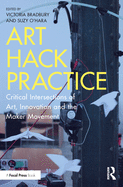 Art Hack Practice: Critical Intersections of Art, Innovation and the Maker Movement