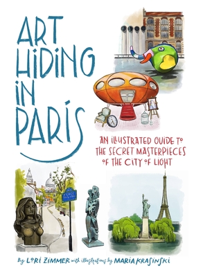 Art Hiding in Paris: An Illustrated Guide to the Secret Masterpieces of the City of Light - Zimmer, Lori