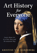 Art History for Everyone: Learn About Art in a Fun, Easy, No-Nonsense Way