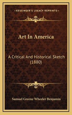 Art in America: A Critical and Historical Sketch (1880) - Benjamin, Samuel Greene Wheeler