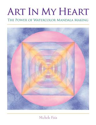 Art In My Heart: The Power of Watercolor Mandala Making - Faia, Michele