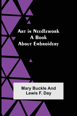 Art in Needlework: A Book about Embroidery - Buckle, Mary, and Day, Lewis F