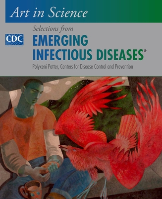 Art in Science: Selections from Emerging Infectious Diseases - Potter, Polyxeni, and Centers for Disease Control and Prevention