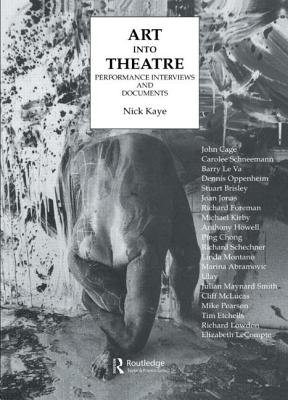 Art Into Theatre: Performance Interviews and Documents - Kaye, Nick
