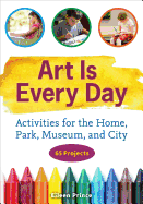 Art Is Every Day: Activities for the Home, Park, Museum, and City