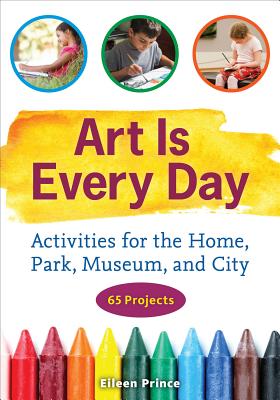 Art Is Every Day: Activities for the Home, Park, Museum, and City - Prince, Eileen S