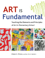 Art Is Fundamental: Teaching the Elements and Principles of Art in Elementary School - Prince, Eileen S