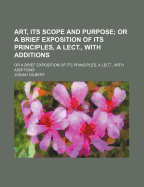 Art, Its Scope and Purpose: Or a Brief Exposition of Its Principles, a Lect., with Additions
