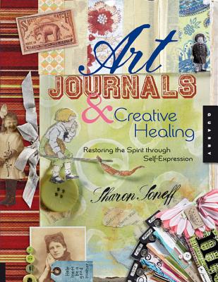 Art Journals & Creative Healing: Restoring the Spirit Through Self-Expression - Soneff, Sharon