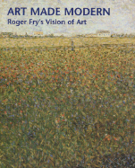 Art Made Modern: Roger Fry's Vision of Art - Fry, Roger Eliot, and Courtauld Institute Galleries, and Green, Christopher (Editor)