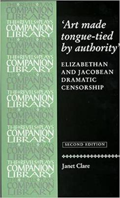 Art Made Tongue-Tied by Authority: Elizabethan and Jacobean Dramatic Censorship - Clare, Janet