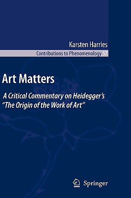 Art Matters: A Critical Commentary on Heidegger's "The Origin of the Work of Art" - Harries, K