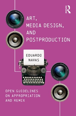 Art, Media Design, and Postproduction: Open Guidelines on Appropriation and Remix - Navas, Eduardo
