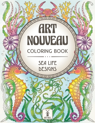 Art Nouveau Coloring Book: Sea Life Designs: (Exotic Ocean Animals and Luscious Marine Plants) - Art Mill