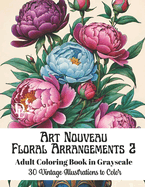 Art Nouveau Floral Arrangements 2 - Adult Coloring Book in Grayscale: 30 Vintage Illustrations to Color