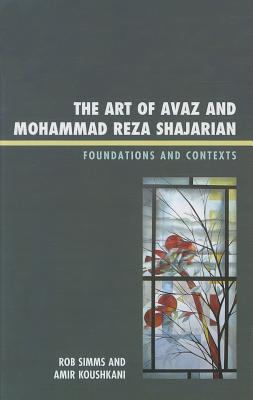 Art of Avaz and Mohammad Reza Shajarian: Foundations and Contexts - Simms, Rob, and Koushkani, Amir