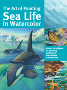 Art of Painting Sea Life in Watercolor: Master Techniques for Painting Spectacular Sea Animals in Watercolor