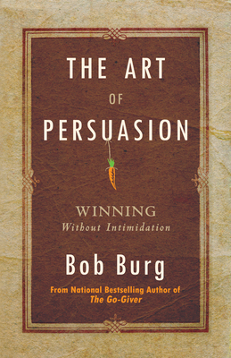Art of Persuasion: Winning Without Intimidation - Burg, Bob