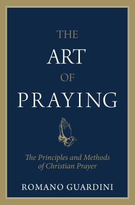 Art of Praying: The Principles and Methods of Christian Prayer. - Guardini, Romano, and Guardini, Fr Romano