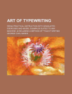 Art of Typewriting; Being Practical Instruction with Graduated Exercises and Model Examples Suited to Any Machine, & Including a Method of Touch Wri